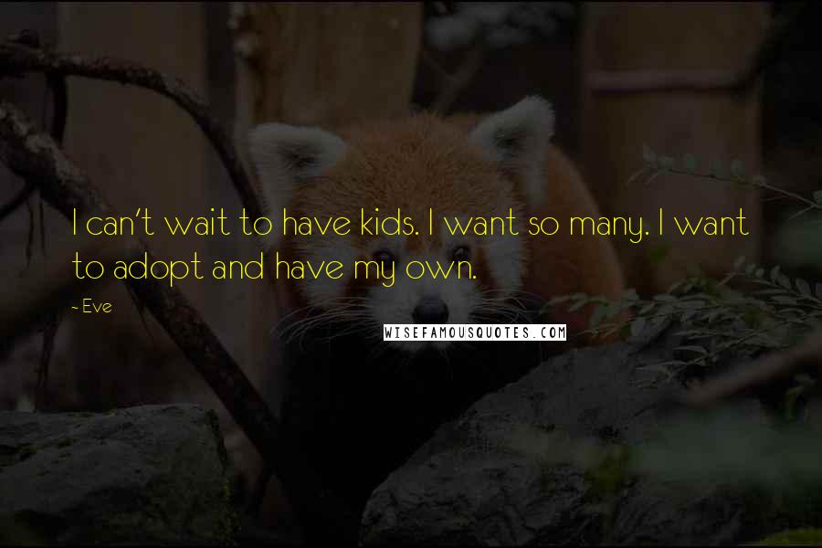 Eve Quotes: I can't wait to have kids. I want so many. I want to adopt and have my own.