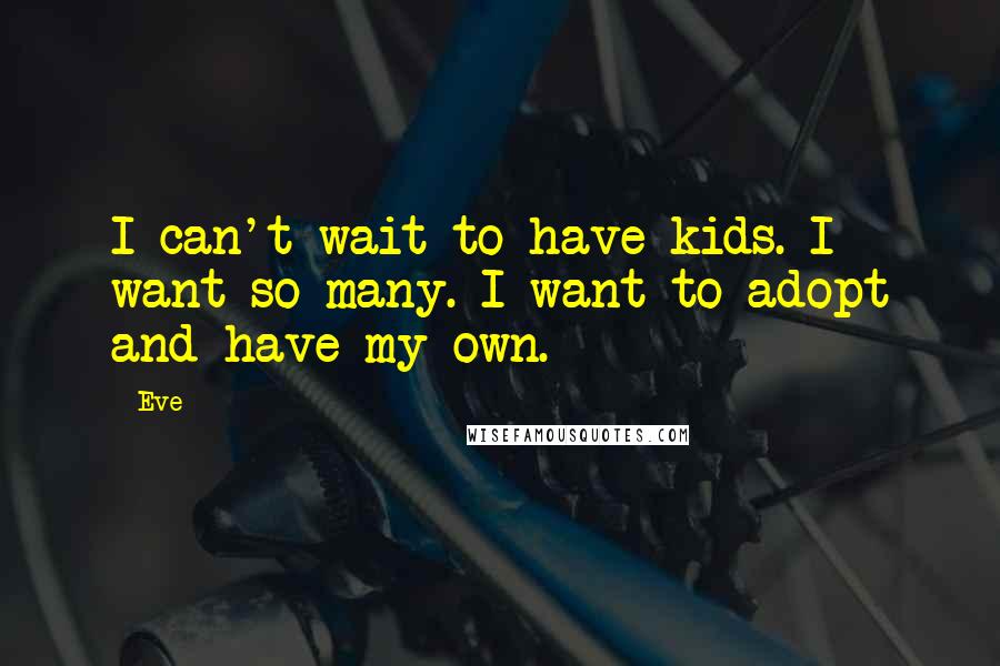 Eve Quotes: I can't wait to have kids. I want so many. I want to adopt and have my own.