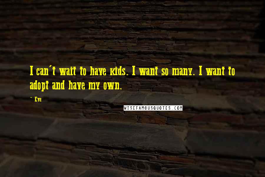 Eve Quotes: I can't wait to have kids. I want so many. I want to adopt and have my own.