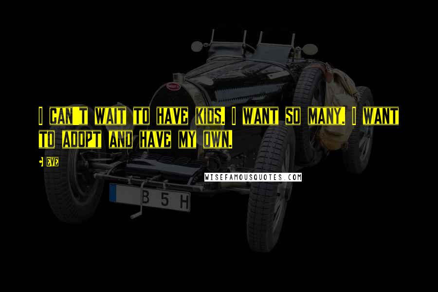 Eve Quotes: I can't wait to have kids. I want so many. I want to adopt and have my own.