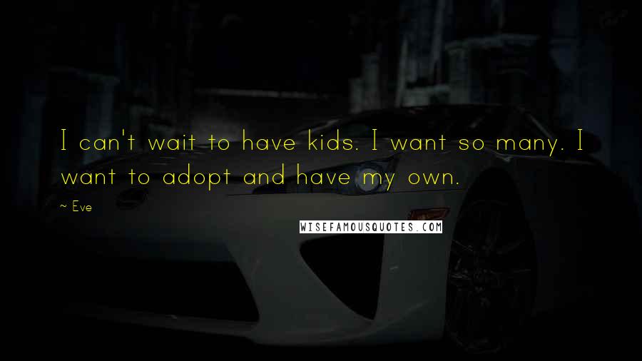 Eve Quotes: I can't wait to have kids. I want so many. I want to adopt and have my own.