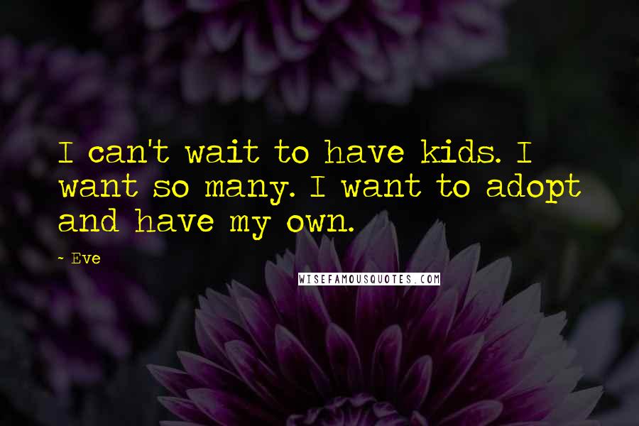 Eve Quotes: I can't wait to have kids. I want so many. I want to adopt and have my own.