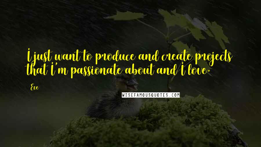 Eve Quotes: I just want to produce and create projects that I'm passionate about and I love.