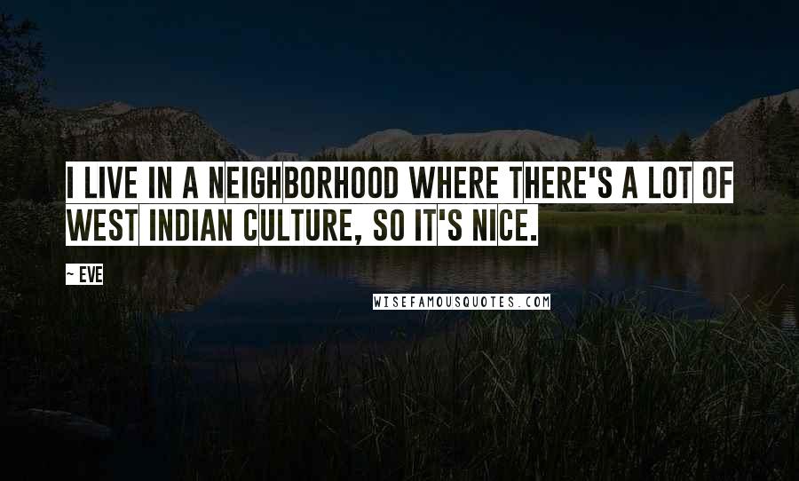 Eve Quotes: I live in a neighborhood where there's a lot of West Indian culture, so it's nice.