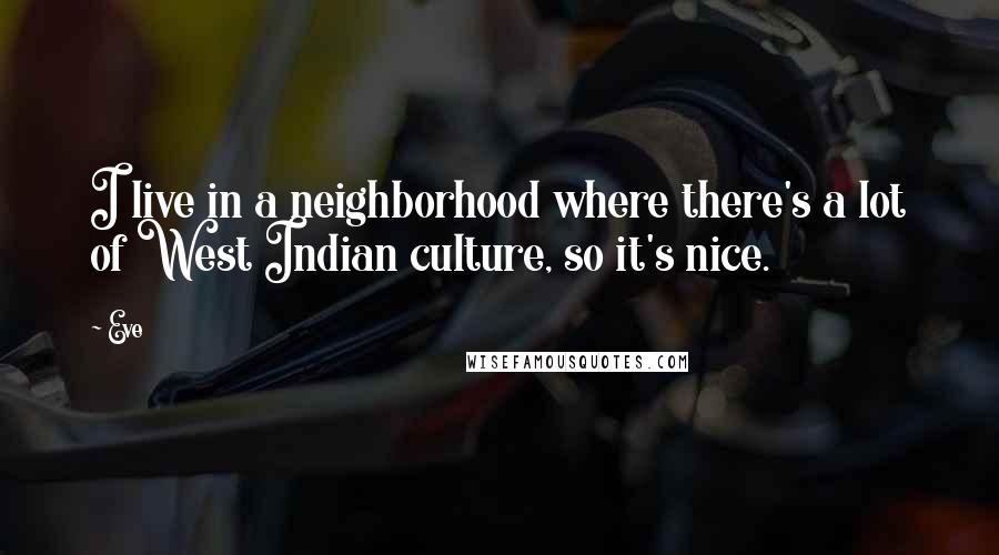 Eve Quotes: I live in a neighborhood where there's a lot of West Indian culture, so it's nice.