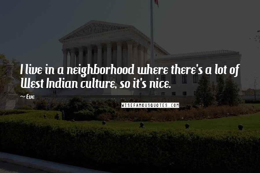 Eve Quotes: I live in a neighborhood where there's a lot of West Indian culture, so it's nice.