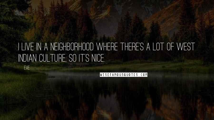 Eve Quotes: I live in a neighborhood where there's a lot of West Indian culture, so it's nice.