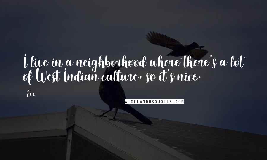 Eve Quotes: I live in a neighborhood where there's a lot of West Indian culture, so it's nice.