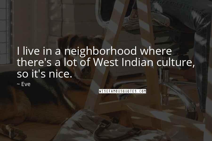 Eve Quotes: I live in a neighborhood where there's a lot of West Indian culture, so it's nice.