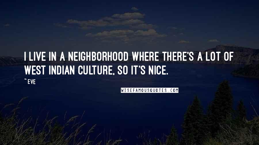 Eve Quotes: I live in a neighborhood where there's a lot of West Indian culture, so it's nice.