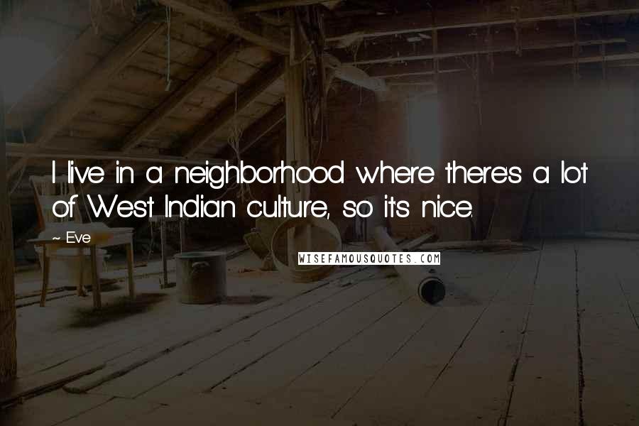 Eve Quotes: I live in a neighborhood where there's a lot of West Indian culture, so it's nice.