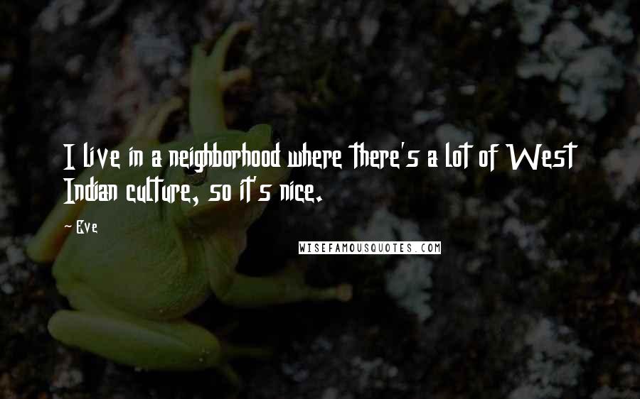 Eve Quotes: I live in a neighborhood where there's a lot of West Indian culture, so it's nice.