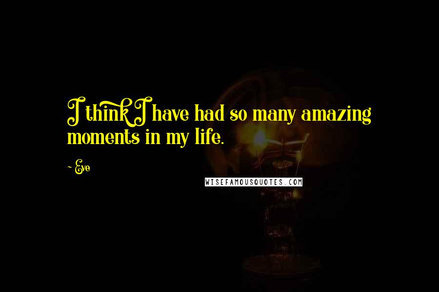 Eve Quotes: I think I have had so many amazing moments in my life.