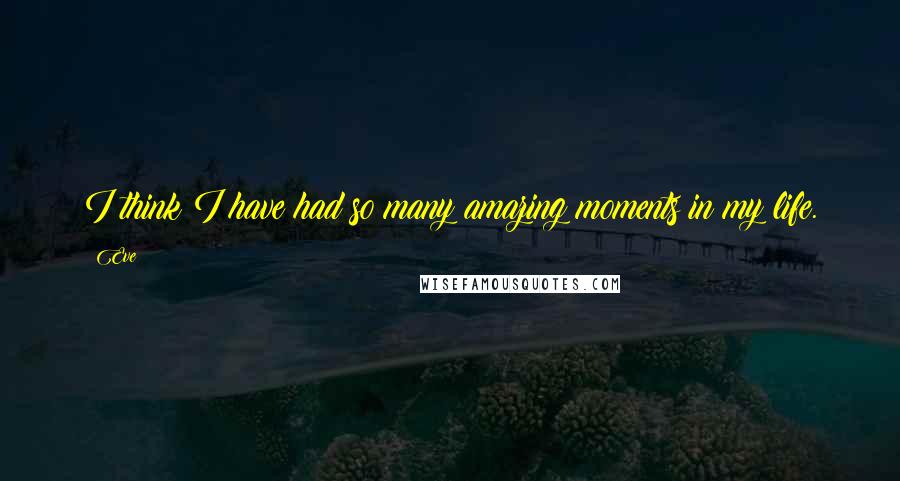 Eve Quotes: I think I have had so many amazing moments in my life.