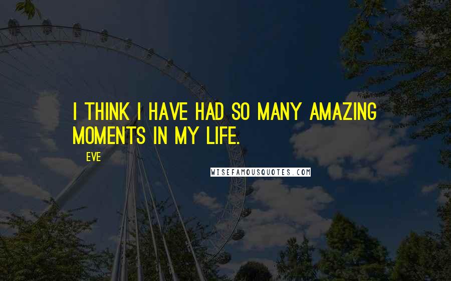 Eve Quotes: I think I have had so many amazing moments in my life.