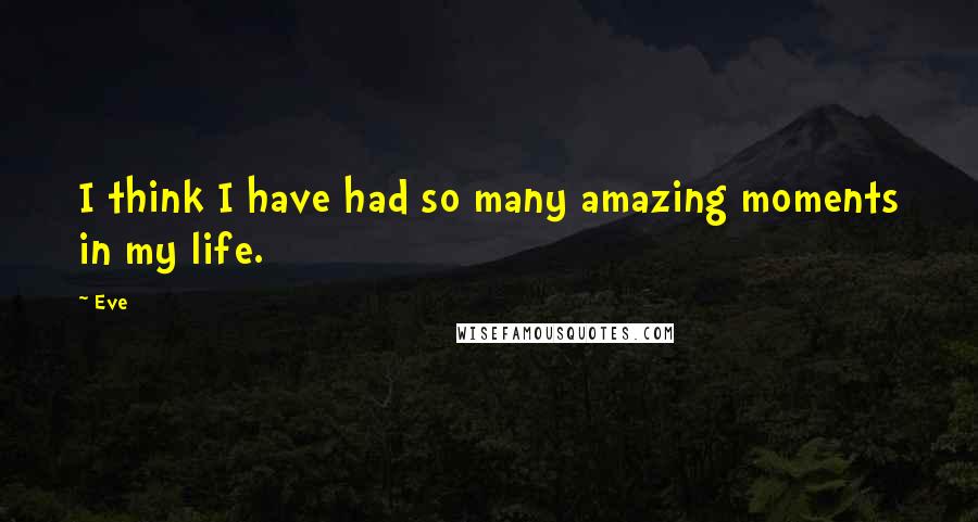 Eve Quotes: I think I have had so many amazing moments in my life.