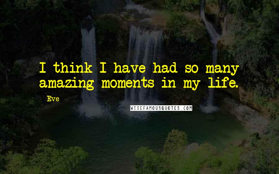 Eve Quotes: I think I have had so many amazing moments in my life.