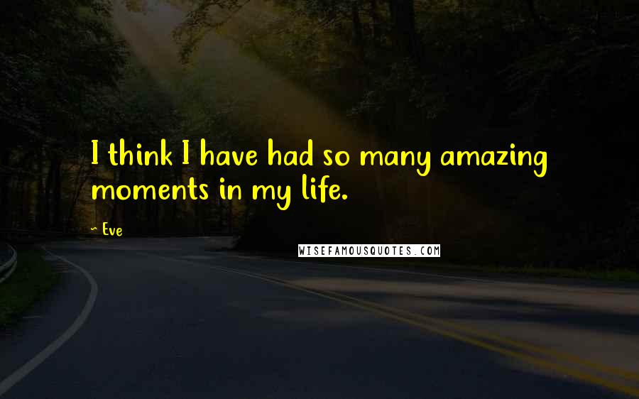 Eve Quotes: I think I have had so many amazing moments in my life.