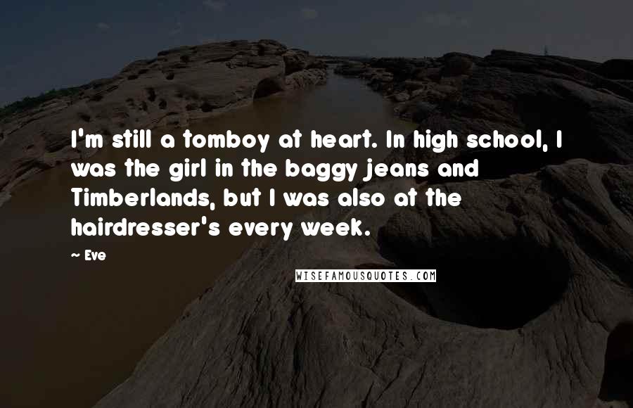 Eve Quotes: I'm still a tomboy at heart. In high school, I was the girl in the baggy jeans and Timberlands, but I was also at the hairdresser's every week.