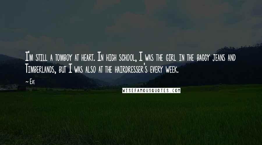 Eve Quotes: I'm still a tomboy at heart. In high school, I was the girl in the baggy jeans and Timberlands, but I was also at the hairdresser's every week.