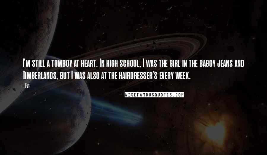 Eve Quotes: I'm still a tomboy at heart. In high school, I was the girl in the baggy jeans and Timberlands, but I was also at the hairdresser's every week.