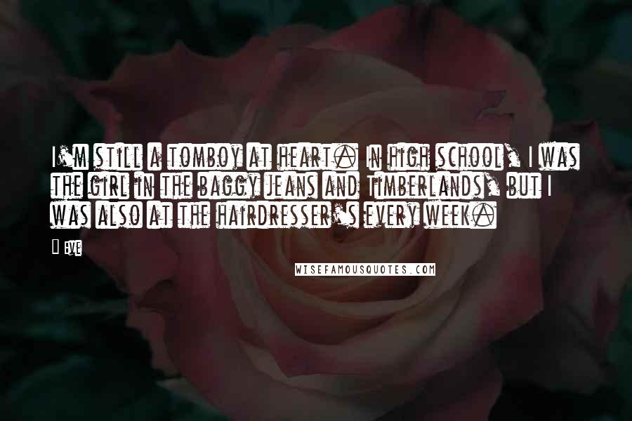 Eve Quotes: I'm still a tomboy at heart. In high school, I was the girl in the baggy jeans and Timberlands, but I was also at the hairdresser's every week.