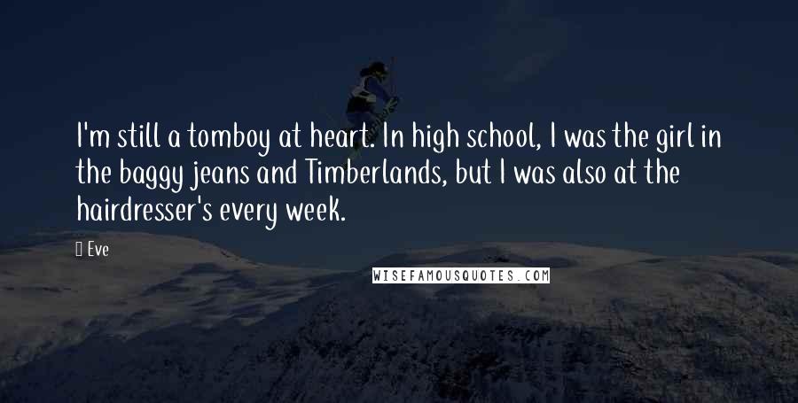 Eve Quotes: I'm still a tomboy at heart. In high school, I was the girl in the baggy jeans and Timberlands, but I was also at the hairdresser's every week.