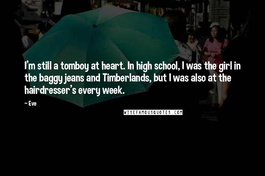 Eve Quotes: I'm still a tomboy at heart. In high school, I was the girl in the baggy jeans and Timberlands, but I was also at the hairdresser's every week.