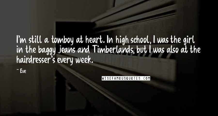 Eve Quotes: I'm still a tomboy at heart. In high school, I was the girl in the baggy jeans and Timberlands, but I was also at the hairdresser's every week.
