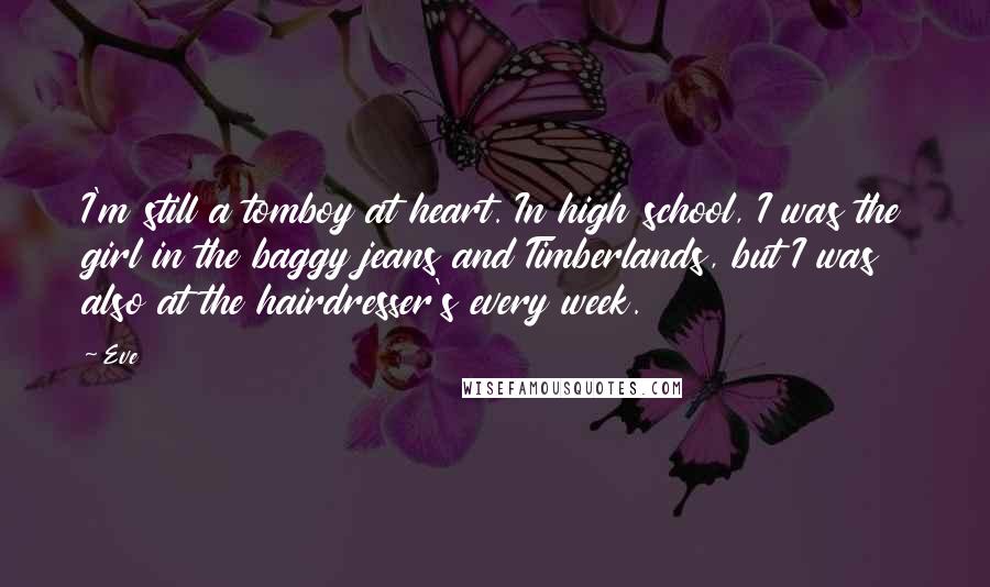 Eve Quotes: I'm still a tomboy at heart. In high school, I was the girl in the baggy jeans and Timberlands, but I was also at the hairdresser's every week.