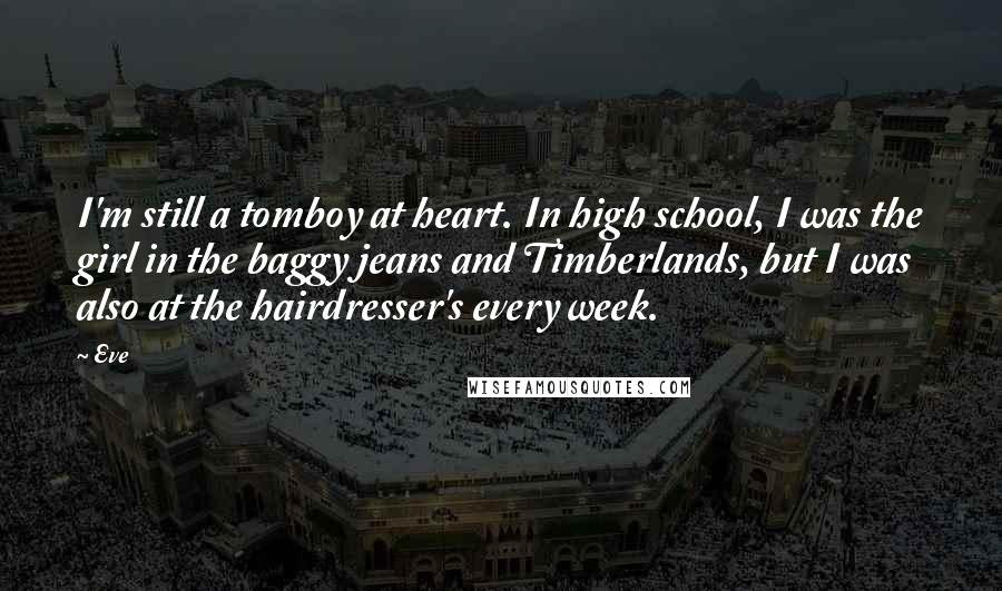 Eve Quotes: I'm still a tomboy at heart. In high school, I was the girl in the baggy jeans and Timberlands, but I was also at the hairdresser's every week.