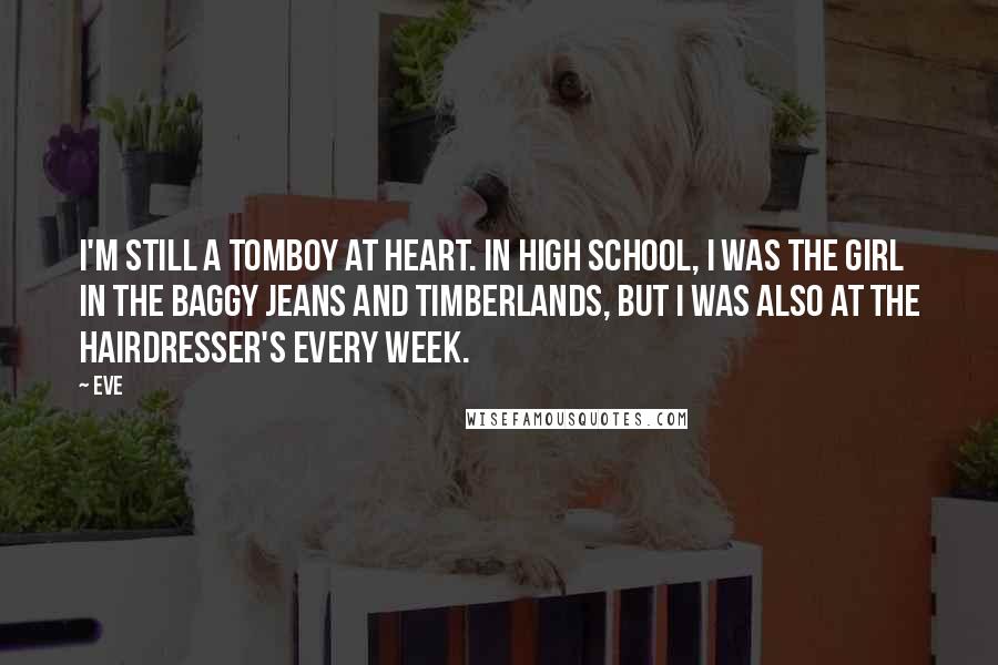 Eve Quotes: I'm still a tomboy at heart. In high school, I was the girl in the baggy jeans and Timberlands, but I was also at the hairdresser's every week.