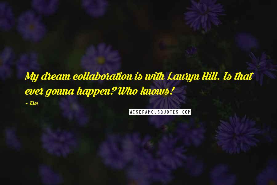 Eve Quotes: My dream collaboration is with Lauryn Hill. Is that ever gonna happen? Who knows!