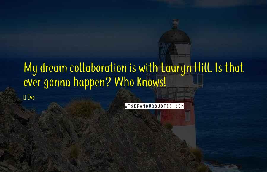 Eve Quotes: My dream collaboration is with Lauryn Hill. Is that ever gonna happen? Who knows!