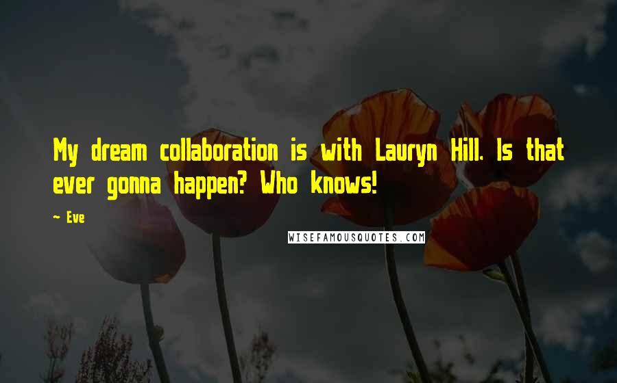 Eve Quotes: My dream collaboration is with Lauryn Hill. Is that ever gonna happen? Who knows!