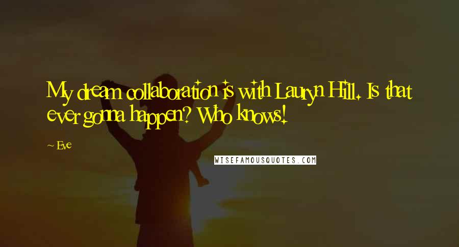 Eve Quotes: My dream collaboration is with Lauryn Hill. Is that ever gonna happen? Who knows!