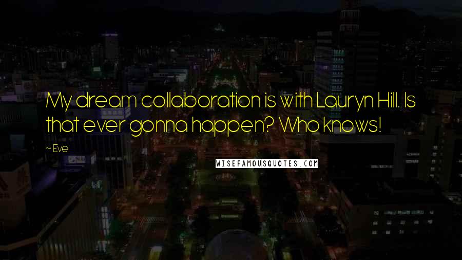 Eve Quotes: My dream collaboration is with Lauryn Hill. Is that ever gonna happen? Who knows!