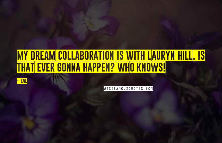 Eve Quotes: My dream collaboration is with Lauryn Hill. Is that ever gonna happen? Who knows!