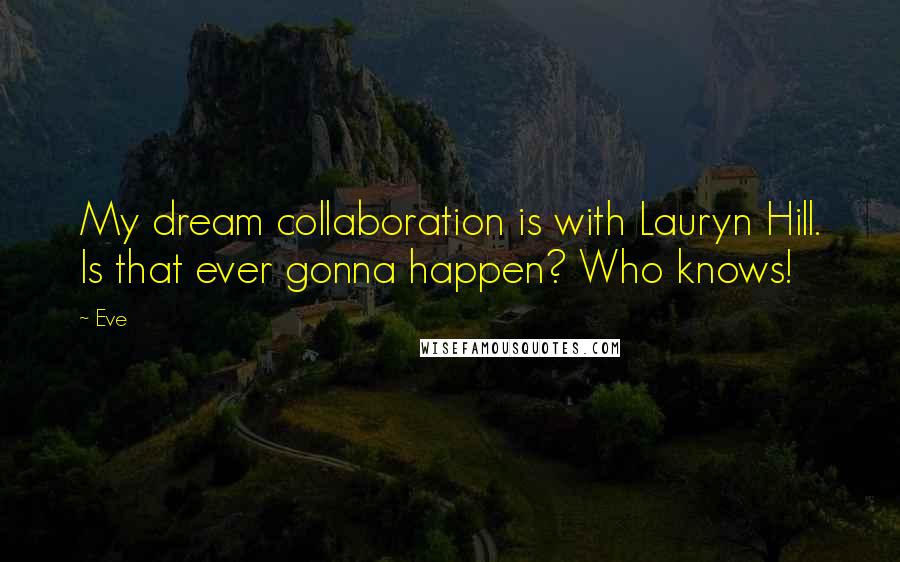 Eve Quotes: My dream collaboration is with Lauryn Hill. Is that ever gonna happen? Who knows!