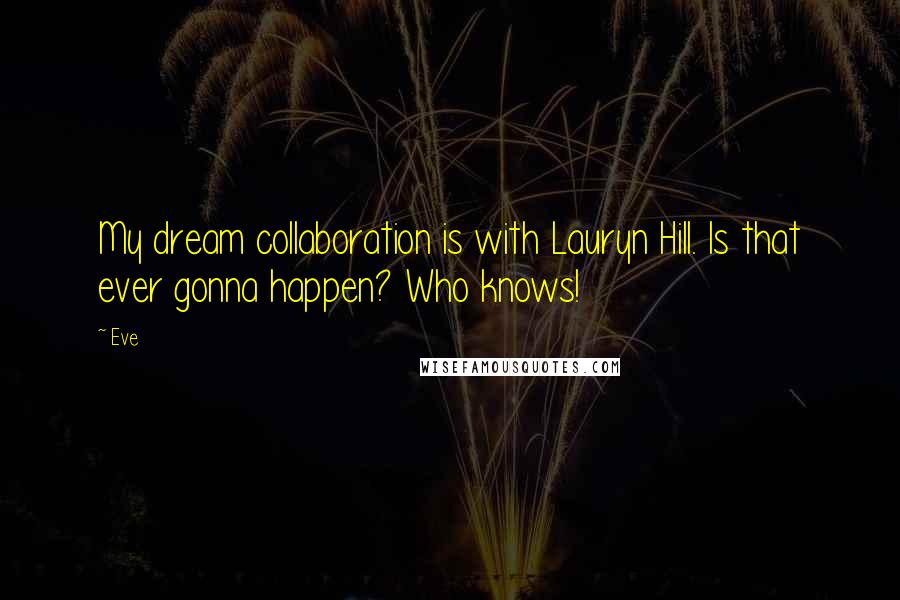 Eve Quotes: My dream collaboration is with Lauryn Hill. Is that ever gonna happen? Who knows!