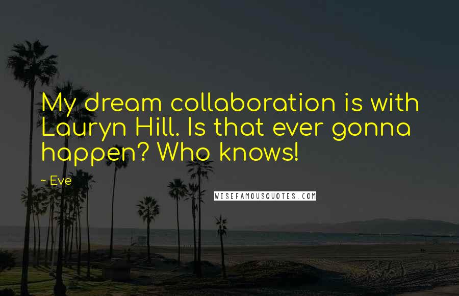 Eve Quotes: My dream collaboration is with Lauryn Hill. Is that ever gonna happen? Who knows!