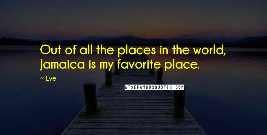 Eve Quotes: Out of all the places in the world, Jamaica is my favorite place.