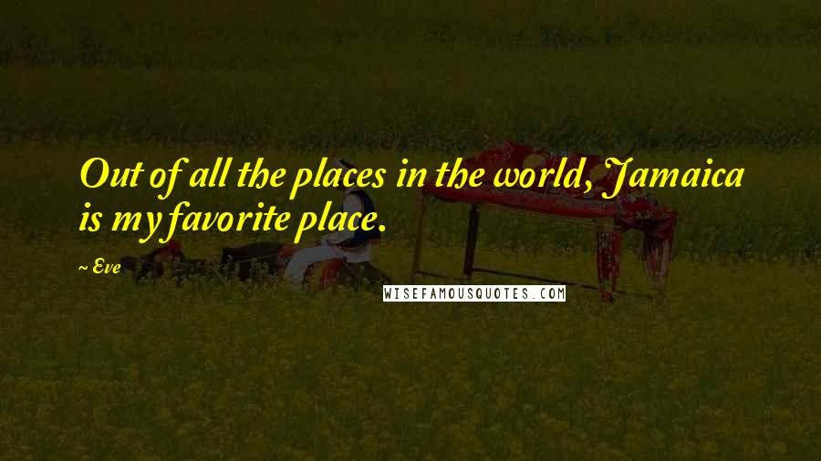 Eve Quotes: Out of all the places in the world, Jamaica is my favorite place.