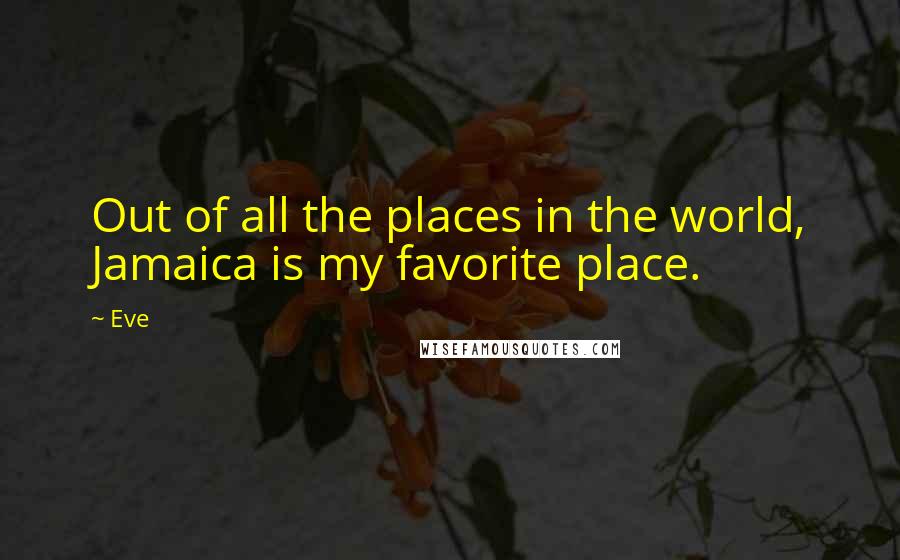 Eve Quotes: Out of all the places in the world, Jamaica is my favorite place.