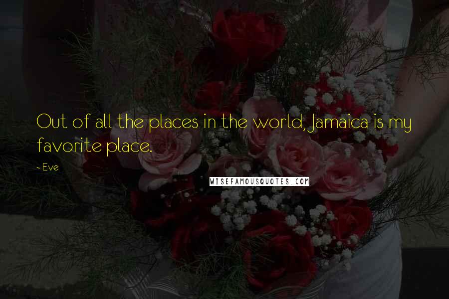 Eve Quotes: Out of all the places in the world, Jamaica is my favorite place.
