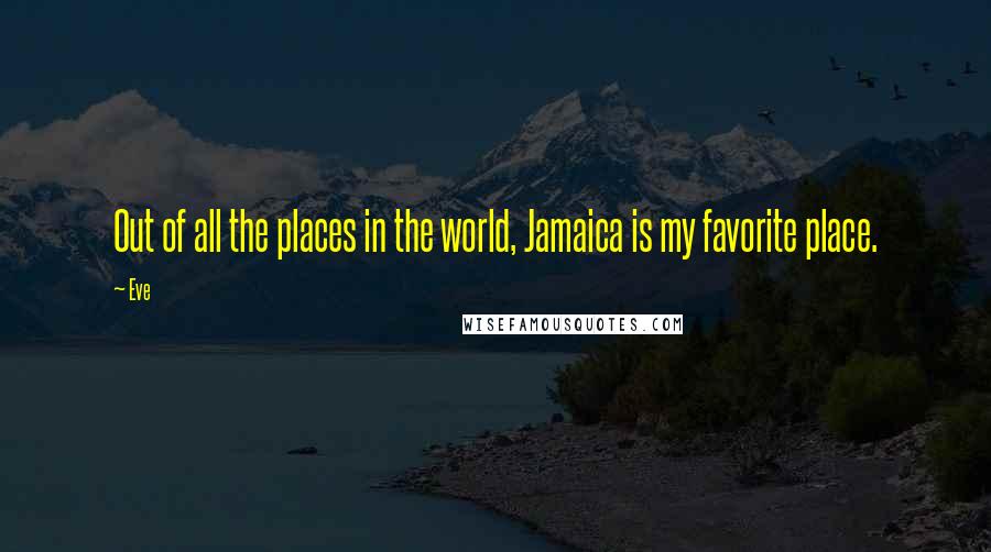 Eve Quotes: Out of all the places in the world, Jamaica is my favorite place.