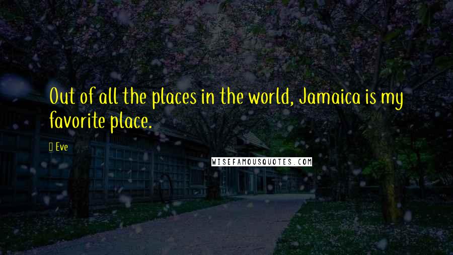 Eve Quotes: Out of all the places in the world, Jamaica is my favorite place.
