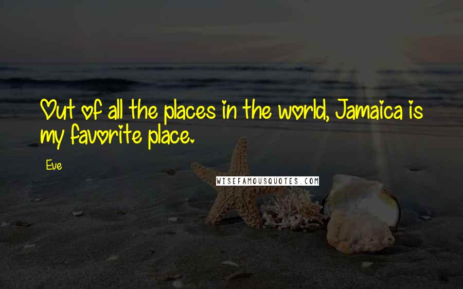 Eve Quotes: Out of all the places in the world, Jamaica is my favorite place.