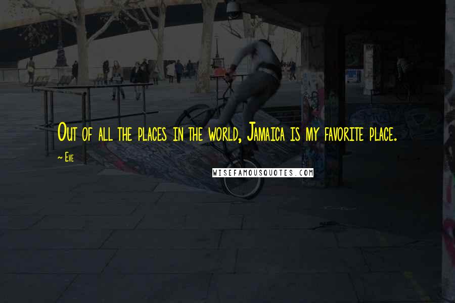 Eve Quotes: Out of all the places in the world, Jamaica is my favorite place.
