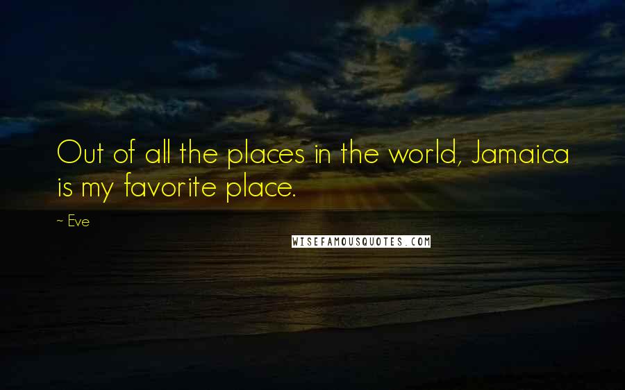 Eve Quotes: Out of all the places in the world, Jamaica is my favorite place.